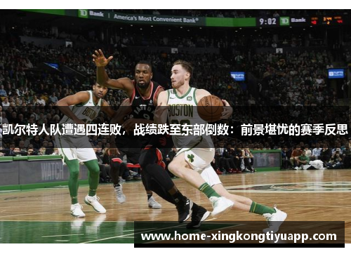 凯尔特人队遭遇四连败，战绩跌至东部倒数：前景堪忧的赛季反思