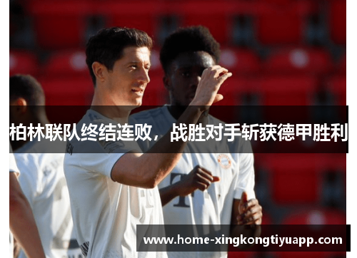 柏林联队终结连败，战胜对手斩获德甲胜利