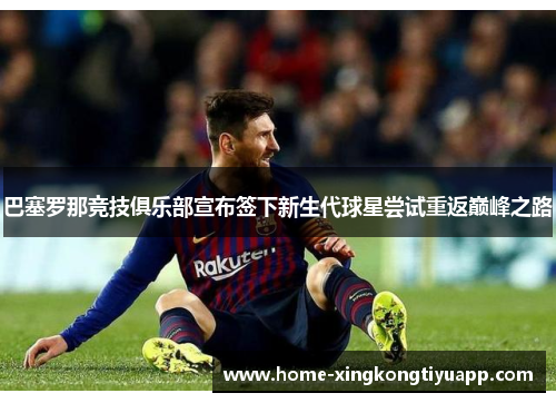巴塞罗那竞技俱乐部宣布签下新生代球星尝试重返巅峰之路