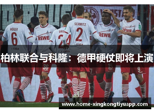 柏林联合与科隆：德甲硬仗即将上演