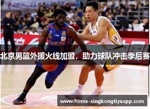 北京男篮外援火线加盟，助力球队冲击季后赛