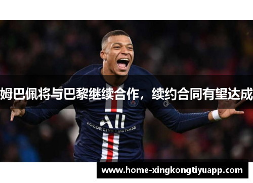 姆巴佩将与巴黎继续合作，续约合同有望达成
