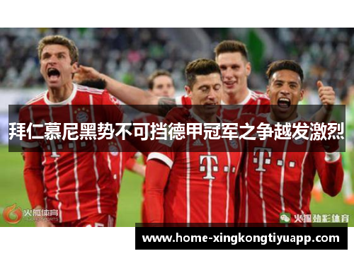 拜仁慕尼黑势不可挡德甲冠军之争越发激烈