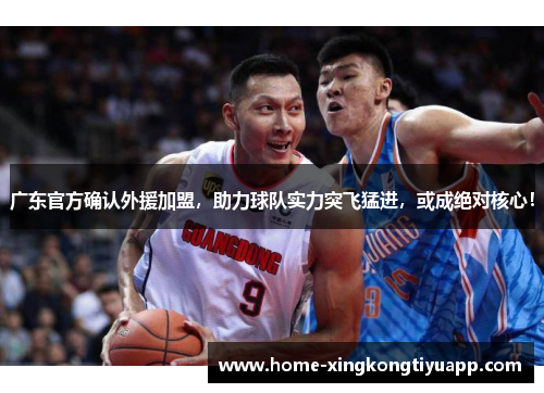 广东官方确认外援加盟，助力球队实力突飞猛进，或成绝对核心！
