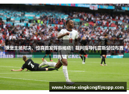 狼堡主场对决，惊喜首发阵容揭晓！裁判指导托雷斯站位布置