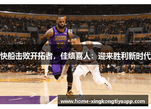 快船击败开拓者，佳绩喜人：迎来胜利新时代