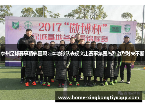 泰州足球赛事精彩回顾：本地球队表现突出赛事氛围热烈激烈对决不断