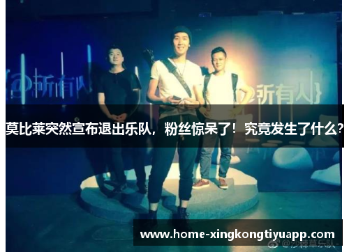 莫比莱突然宣布退出乐队，粉丝惊呆了！究竟发生了什么？