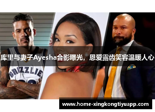 库里与妻子Ayesha合影曝光，恩爱露齿笑容温暖人心
