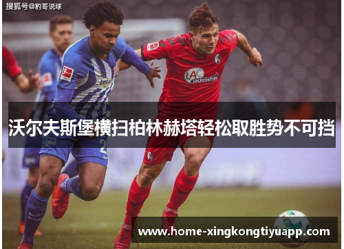 沃尔夫斯堡横扫柏林赫塔轻松取胜势不可挡