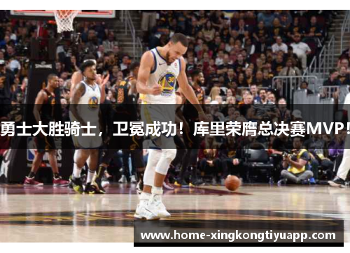 勇士大胜骑士，卫冕成功！库里荣膺总决赛MVP！