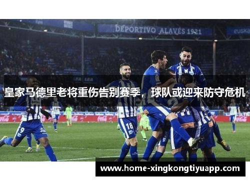 皇家马德里老将重伤告别赛季，球队或迎来防守危机