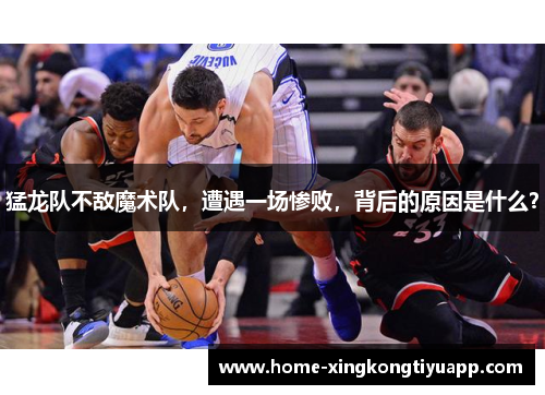 猛龙队不敌魔术队，遭遇一场惨败，背后的原因是什么？