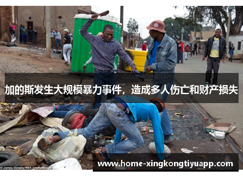 加的斯发生大规模暴力事件，造成多人伤亡和财产损失